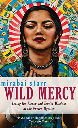 Wild Mercy Living the Fierce and Tender Wisdom of the Women Mystics [Paperback]