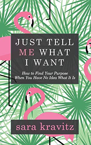 Just Tell Me What I Want How to Find Your Purpose When You Have No Idea What It [Paperback]