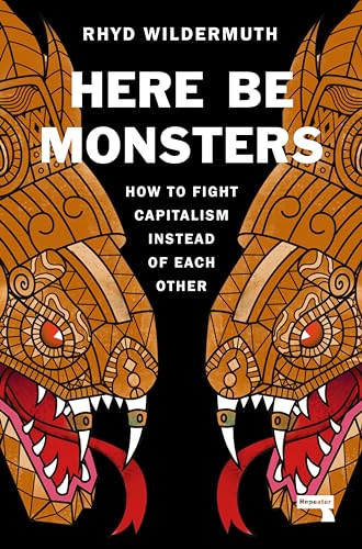 Here Be Monsters How to Fight Capitalism Instead of Each Other [Paperback]