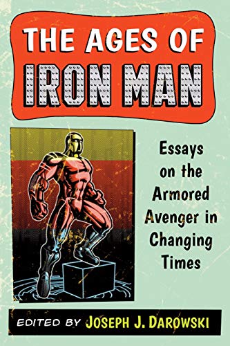 The Ages Of Iron Man Essays On The Armored Avenger In Changing Times [Paperback]