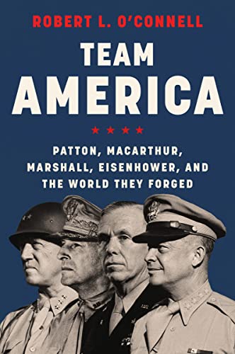 Team America Patton, MacArthur, Marshall, Eisenhower, and the World They Forged [Paperback]