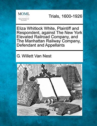 Eliza Whitlock White, Plaintiff and Respondent, Against the New York Elevated Ra [Paperback]