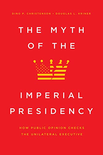 The Myth of the Imperial Presidency How Public Opinion Checks the Unilateral Ex [Paperback]