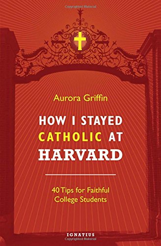 How I Stayed Catholic at Harvard 40 Tips for Faithful College Students [Paperback]