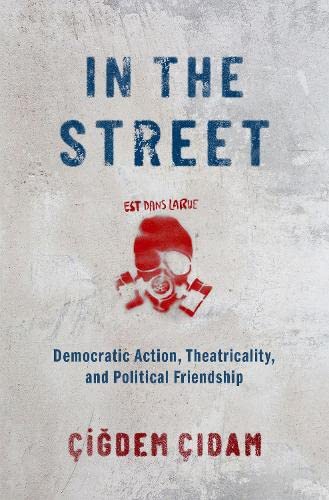 In the Street: Democratic Action, Theatricality, and Political Friendship [Hardcover]