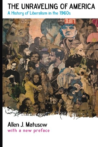 Unraveling of America A History of Liberalism in the 1960s [Paperback]