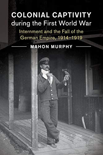 Colonial Captivity during the First World War Internment and the Fall of the Ge [Paperback]