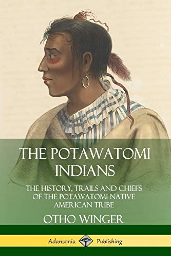 Potawatomi Indians  The History, Trails and Chiefs of the Potawatomi Native Ame [Paperback]