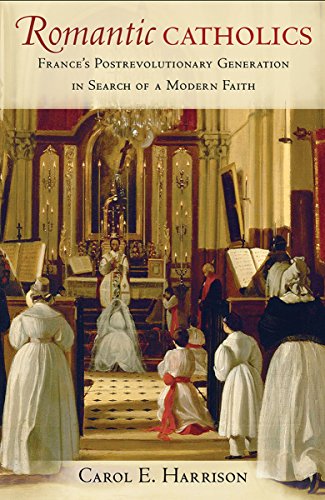 Romantic Catholics France's Postrevolutionary Generation in Search of a Modern  [Hardcover]