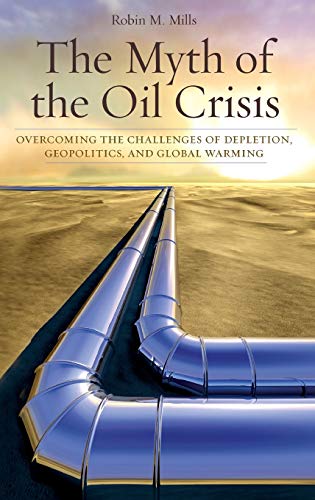 The Myth of the Oil Crisis Overcoming the Challenges of Depletion, Geopolitics, [Hardcover]