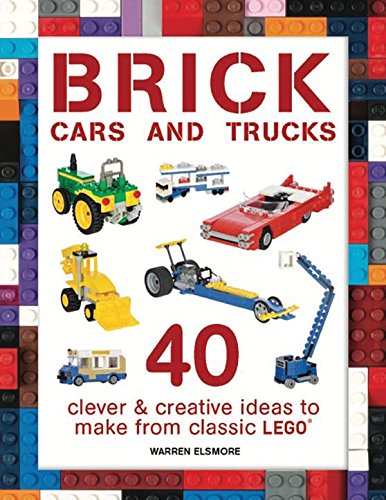 Brick Cars and Trucks 40 Clever &amp Creative Ideas to Make from Classic LEGO [Paperback]