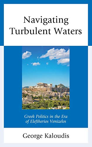 Navigating Turbulent Waters Greek Politics in the Era of Eleftherios Venizelos [Hardcover]