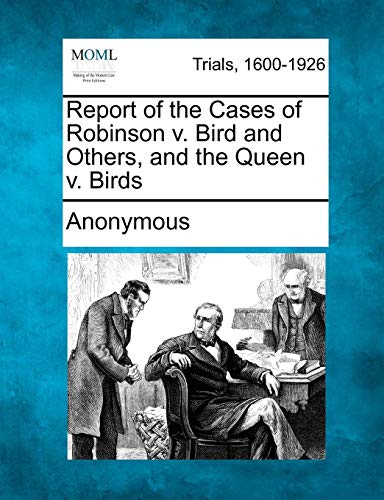 Report of the Cases of Robinson V. Bird and Others, and the Queen V. Birds [Paperback]