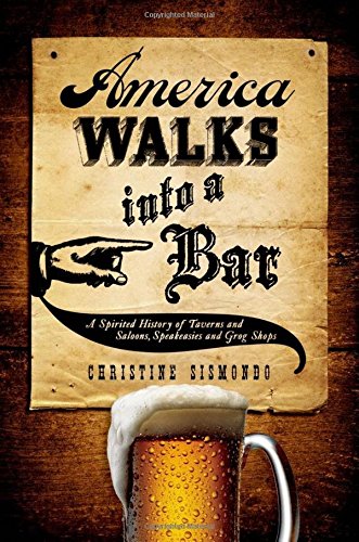 America Walks into a Bar A Spirited History of Taverns and Saloons, Speakeasies [Hardcover]