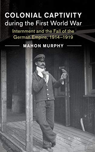 Colonial Captivity during the First World War Internment and the Fall of the Ge [Hardcover]