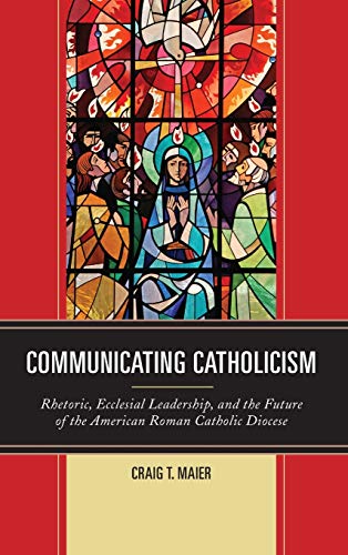 Communicating Catholicism Rhetoric, Ecclesial Leadership, and the Future of the [Hardcover]