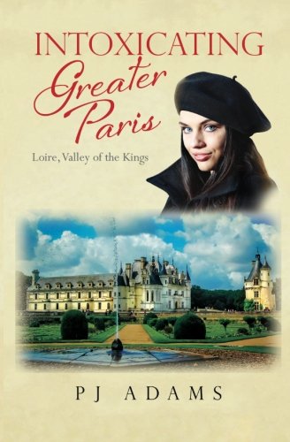 Intoxicating Greater Paris Loire, Valley Of The Kings (pj Adams Intoxicating Tr [Paperback]