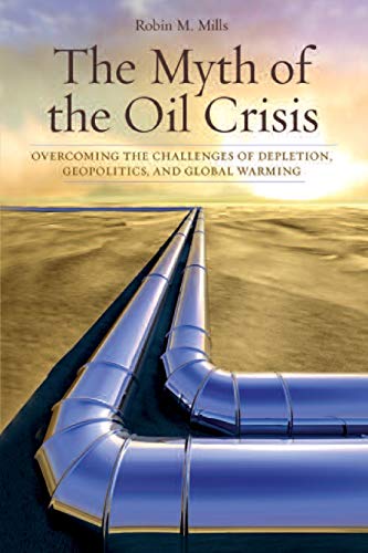 The Myth of the Oil Crisis Overcoming the Challenges of Depletion, Geopolitics, [Paperback]