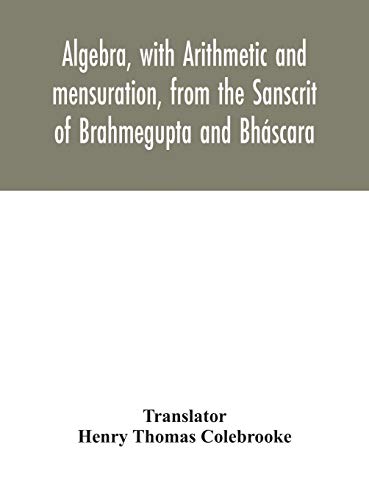 Algebra, With Arithmetic And Mensuration, From The Sanscrit Of Brahmegupta And B