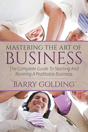 Mastering The Art Of Business The Complete Guide To Starting And Running A Prof [Paperback]