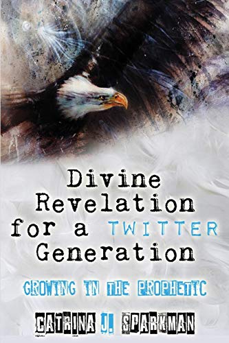 Divine Revelation for a Twitter Generation  Growing in the Prophetic [Paperback]