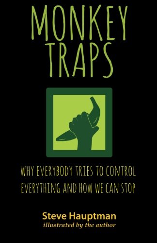 Monkeytraps Why Everybody Tries To Control Everything And How We Can Stop [Paperback]