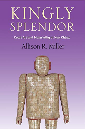 Kingly Splendor: Court Art and Materiality in Han China [Hardcover]