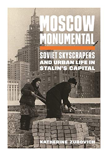 Moscow Monumental Soviet Skyscrapers and Urban Life in Stalin's Capital [Hardcover]