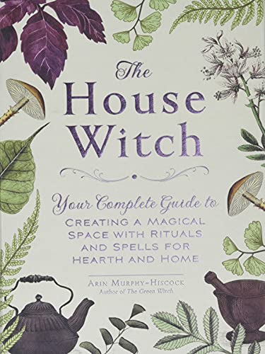 The House Witch Your Complete Guide to Creating a Magical Space with Rituals an [Hardcover]