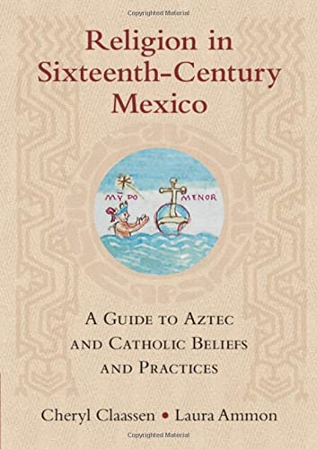 Religion in Sixteenth-Century Mexico A Guide to Aztec and Catholic Beliefs and  [Hardcover]