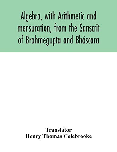 Algebra, With Arithmetic And Mensuration, From The Sanscrit Of Brahmegupta And B