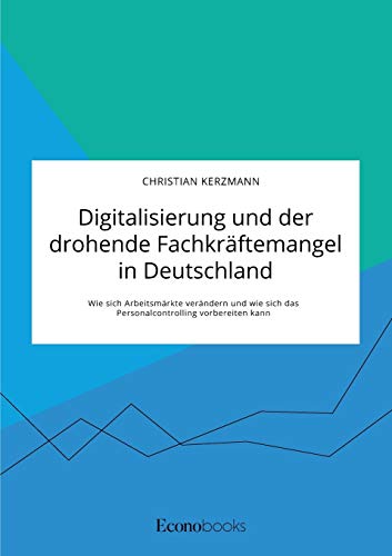 Digitalisierung Und Der Drohende Fachkraftemangel In Deutschland. Wie Sich Arbei