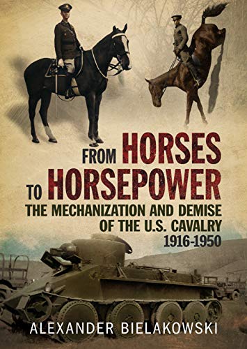 From Horses to Horsepower The Mechanization and Demise of the U.S. Cavalry, 191 [Hardcover]