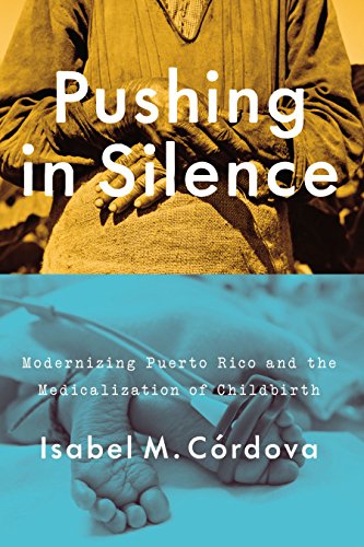 Pushing in Silence Modernizing Puerto Rico and the Medicalization of Childbirth [Hardcover]