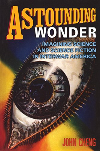 Astounding Wonder Imagining Science And Science Fiction In Interwar America [Paperback]