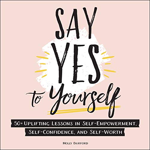 Say Yes to Yourself 50+ Uplifting Lessons in Self-Empowerment, Self-Confidence, [Hardcover]