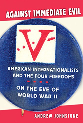 Against Immediate Evil American Internationalists And The Four Freedoms On The  [Hardcover]