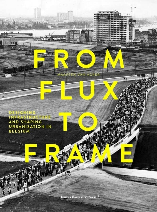 From Flux To Frame Designing Infrastructure And Shaping Urbanization In Belgium [Paperback]