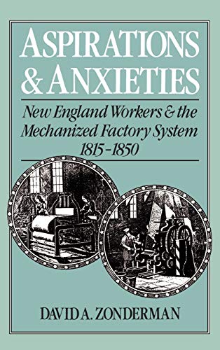 Aspirations and Anxieties New England Workers and the Mechanized Factory System [Hardcover]