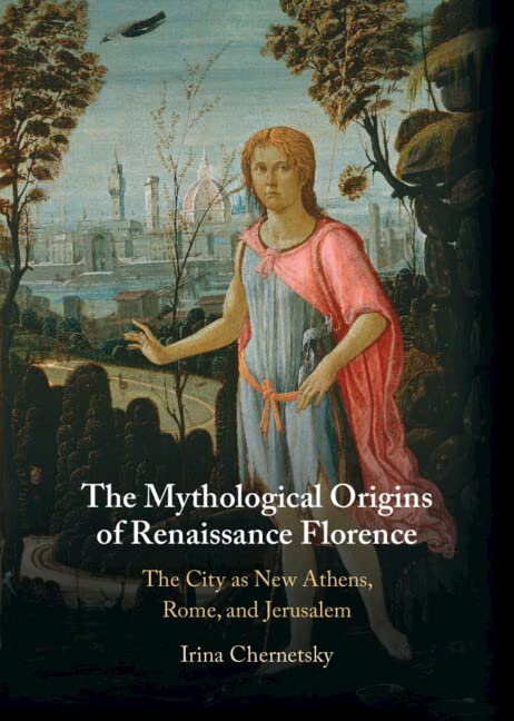 The Mythological Origins of Renaissance Florence The City as New Athens, Rome,  [Hardcover]