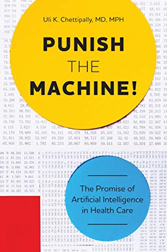Punish The Machine The Promise of Artificial Intelligence in Health Care [Paperback]