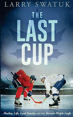 The Last Cup Hockey, Life, Lord Stanley And The Toronto Maple Leafs [Paperback]