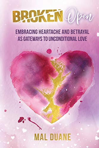 Broken Open  Embracing Heartache and Betrayal As Gateways to Unconditional Love [Paperback]