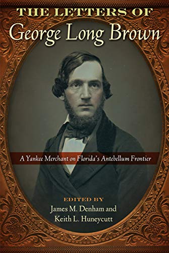 Letters of George Long Brown  A Yankee Merchant on Florida's Antebellum Frontie [Hardcover]
