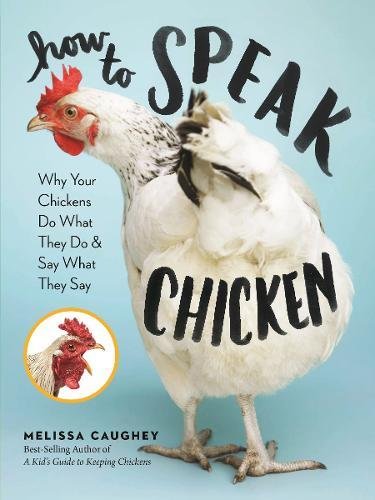 How To Speak Chicken: Why Your Chickens Do What They Do & Say What They Say [Paperback]