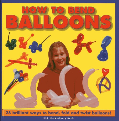 How To Bend Balloons 25 Brilliant Ways to Bend, Fold and Twist Balloons [Hardcover]
