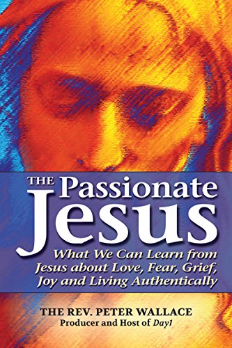 The Passionate Jesus What We Can Learn from Jesus about Love, Fear, Grief, Joy  [Paperback]