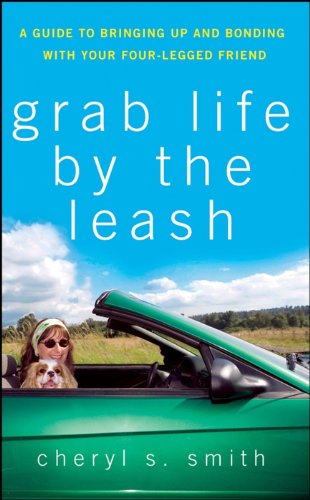 Grab Life by the Leash A Guide to Bringing Up and Bonding with Your Four-Legged [Hardcover]