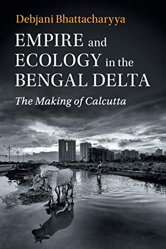 Empire and Ecology in the Bengal Delta The Making of Calcutta [Paperback]