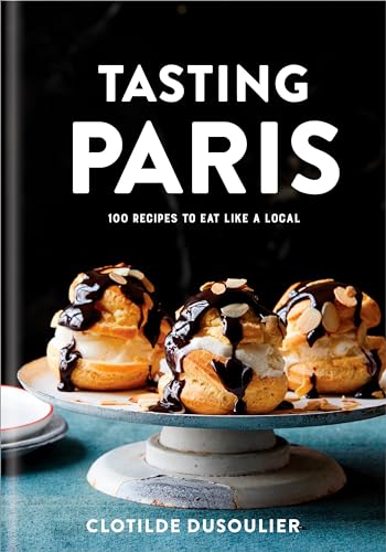 Tasting Paris 100 Recipes to Eat Like a Local A Cookbook [Hardcover]